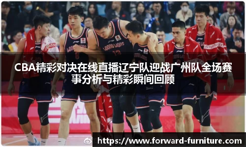 CBA精彩对决在线直播辽宁队迎战广州队全场赛事分析与精彩瞬间回顾