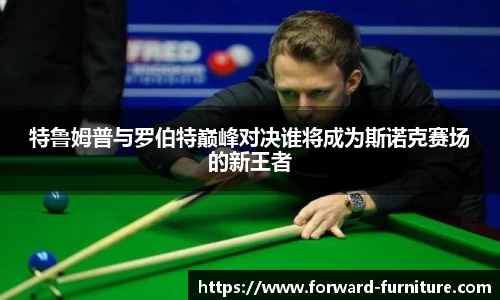 特鲁姆普与罗伯特巅峰对决谁将成为斯诺克赛场的新王者