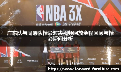 广东队与同曦队精彩对决视频回放全程回顾与精彩瞬间分析