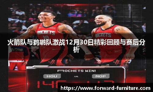 火箭队与鹈鹕队激战12月30日精彩回顾与赛后分析