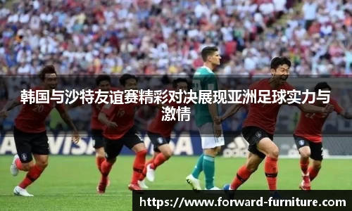 韩国与沙特友谊赛精彩对决展现亚洲足球实力与激情