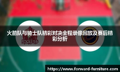 火箭队与骑士队精彩对决全程录像回放及赛后精彩分析