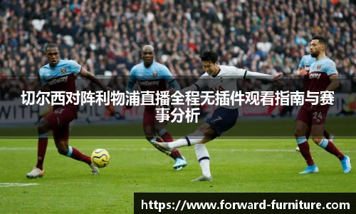切尔西对阵利物浦直播全程无插件观看指南与赛事分析