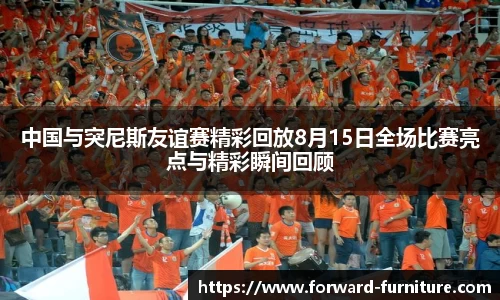 中国与突尼斯友谊赛精彩回放8月15日全场比赛亮点与精彩瞬间回顾