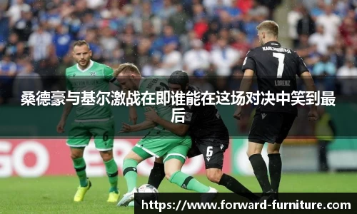 桑德豪与基尔激战在即谁能在这场对决中笑到最后