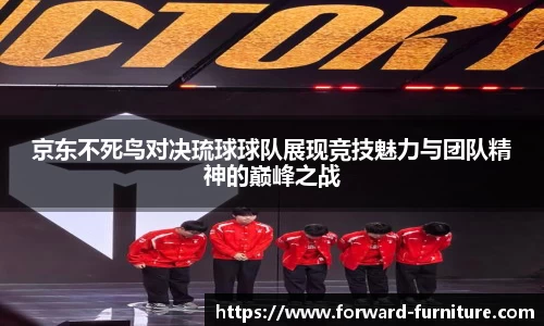 京东不死鸟对决琉球球队展现竞技魅力与团队精神的巅峰之战