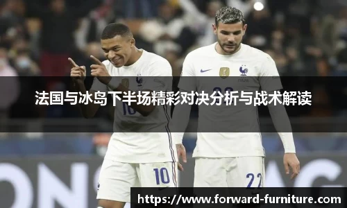 法国与冰岛下半场精彩对决分析与战术解读