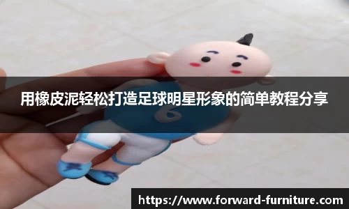 用橡皮泥轻松打造足球明星形象的简单教程分享