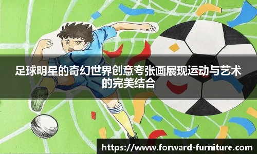 足球明星的奇幻世界创意夸张画展现运动与艺术的完美结合
